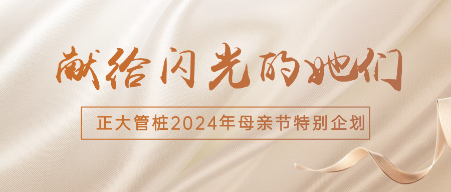 献给闪光的她们丨正大管桩2024年母亲节特别企划