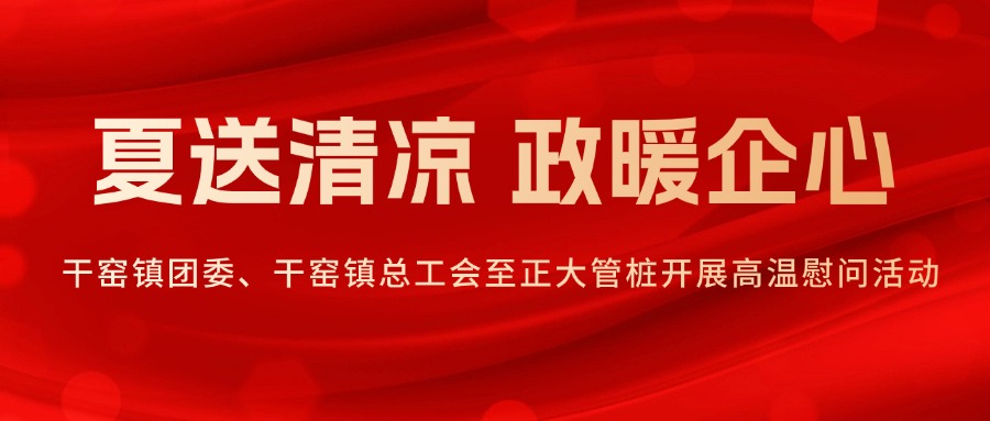 夏送清凉 政暖企心丨干窑镇团委、干窑镇总工会至正大管桩开展高温慰问活动