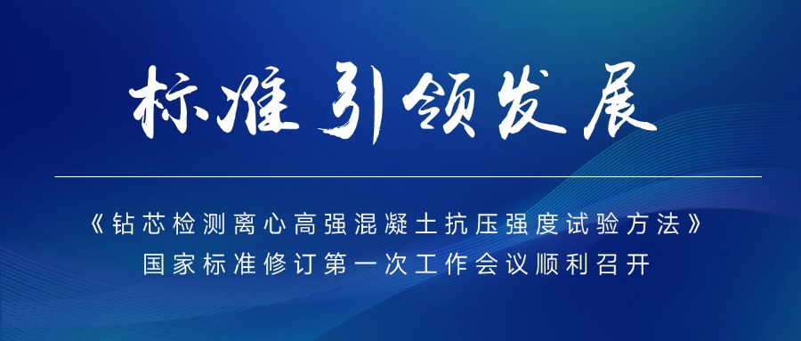 标准引领发展丨《钻芯检测离心高强混凝土抗压强度试验方法》国家标准修订第一次工作会议顺利召开